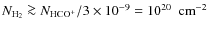 $\ensuremath{N_{\rm H_2}}\ga
\ensuremath{N_{\ensuremath{{\rm HCO^+}}}} {}/3\times 10^{-9} = 10^{20}~~{\rm cm}^{-2}$