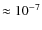 $\approx 10^{-7}$