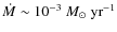 $\dot{M}
\sim 10^{-3}~M_\odot~{\rm yr}^{-1}$