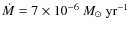 $\dot{M} = 7 \times 10^{-6}~M_\odot~{\rm yr}^{-1}$