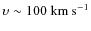 $\upsilon\sim100~{\rm
km~s}^{-1}$