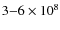 $3{-}6\times10^{8}$