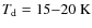 $T_{\rm d}
=15{-}20~\rm K$