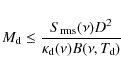 \begin{displaymath}M_{\rm d} \leq \frac{S_{\rm rms}(\nu) D^2}{\kappa_{\rm d}(\nu)B(\nu, T_{\rm d})}
\end{displaymath}