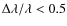 $\Delta\lambda/\lambda < 0.5$