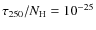 $\tau _{250}/N_{\rm H}=10^{-25}$
