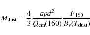 \begin{displaymath}M_{\rm dust} = \frac{4}{3} \frac{a \rho d^2}{Q_{\rm em}(160)}\frac{F_{160}}{B_{\nu}(T_{\rm dust})}
\end{displaymath}
