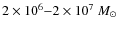 $2 \times 10 ^{6}{-}2 \times 10^{7}~M_{\odot}$