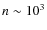 $n\sim 10^{3}$