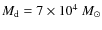 $M_{\rm{d}}=7\times10^4~M_\odot$