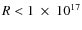 $R<1~\times~10^{17}$