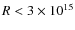 $R<3\times10^{15}$