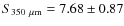 $S_{350~\mu{\rm m}}=7.68 \pm 0.87$