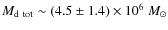 $M_{\rm d~tot} \sim (4.5 \pm 1.4) \times 10^6~M_{\odot}$