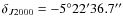 $\delta_{J2000} = -5^{\circ}22'36.7''$