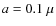 $a = 0.1~\mu$