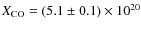 $X_{{\rm CO}}= (5.1\pm0.1)\times10^{20}$