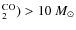 $_2^{{\rm CO}}) > 10~M_{\odot}$