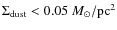 $\Sigma_{{\rm dust}}<0.05~M_{\odot}/{\rm pc}^2$