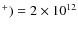 $^+)=2 \times 10^{12}$