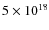 $5 \times 10^{18}$