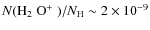 $N(\mbox{H$_2$ O$^+$ })/N_{\rm H} \sim 2 \times 10^{-9}$