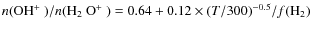 $n(\mbox{OH$^+$ })/n(\mbox{H$_2$ O$^+$ }) = 0.64 + 0.12 \times(T/300)^{-0.5} / f({\rm H}_2)$