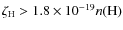 $\zeta_{\rm H} >
1.8 \times 10^{-19} n({\rm H})$