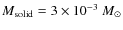 $M_{{\rm solid}} = 3 \times 10^{-3}~M_{\odot}$