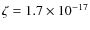 $\zeta = 1.7 \times 10^{-17}$
