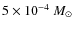 $5 \times 10^{-4}~M_{\odot}$