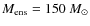 $M_{\rm ens}=150~M_\odot$