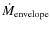 $\dot{M}_{\rm envelope}$