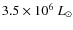 $3.5 \times 10^6~L_{\odot}$