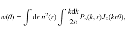 \begin{displaymath}w(\theta) = \int {\rm d}r~ n^2(r) \int \frac{k {\rm d}k}{2\pi} P_{\rm s}(k,r) J_0(kr\theta) ,
\end{displaymath}