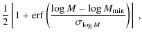 $\displaystyle \frac{1}{2}\left[ 1+ {\rm erf} \left(\frac{\log M - \log M_{\rm min}}{\sigma_{\log M}}\right)\right] ~,$