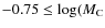 $-0.75 \leq \log (M_{\rm C}$