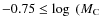 $-0.75 \leq \log~(M_{\rm C}$