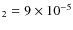 $_2 = 9\times 10 ^{-5}$