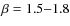 $\beta=1.5{-}1.8$