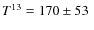 $T^{13} = 170\pm53~$