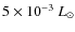 $5\times 10^{-3}~L_\odot$
