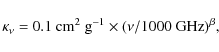 \begin{displaymath}\kappa_\nu = 0.1 ~\textrm{cm}^2\textrm{~g}^{-1} \times (\nu/1000 ~{\rm GHz})^{\beta},
\end{displaymath}