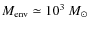 $M_{\rm env}\simeq 10^{3}~M_{\odot}$