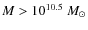 $M>10^{10.5}~M_{\odot}$