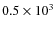 $0.5\times10^3$