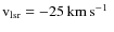 $\rm v_{\rm lsr}= -25\hbox{\kern 0.20em km\kern 0.20em s$^{-1}$ }$