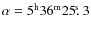 $\alpha=5^{\rm h}36^{\rm m}25\hbox{$.\!\!^{\rm s}$ }3$