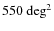 $550~\hbox{deg}^2$