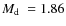 $M_{{\rm d}}~= 1.86$